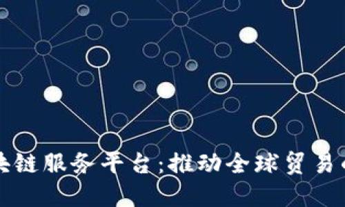 厦门跨境区块链服务平台：推动全球贸易的数字化转型