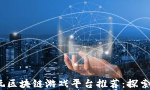 
2023年最新可玩区块链游戏平台推荐：探索未来的游戏世界