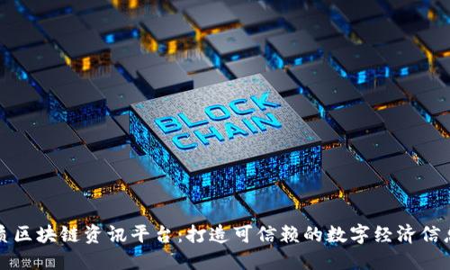 优质区块链资讯平台：打造可信赖的数字经济信息源