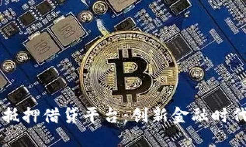 区块链无抵押借贷平台：创新金融时代的助推器