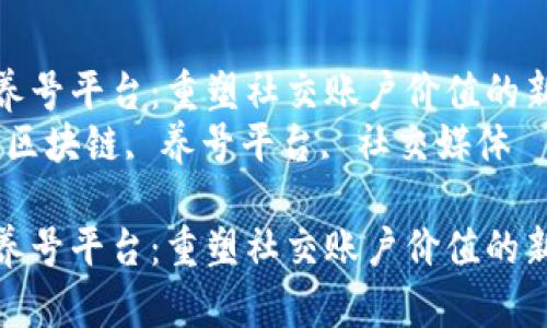 区块链养号平台：重塑社交账户价值的新趋势  
关键词：区块链, 养号平台, 社交媒体

区块链养号平台：重塑社交账户价值的新趋势